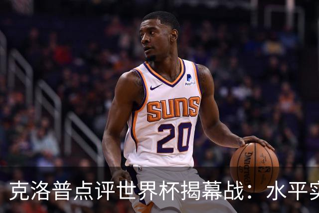 克洛普点评世界杯揭幕战：水平实在不咋地，战术上太糟糕了