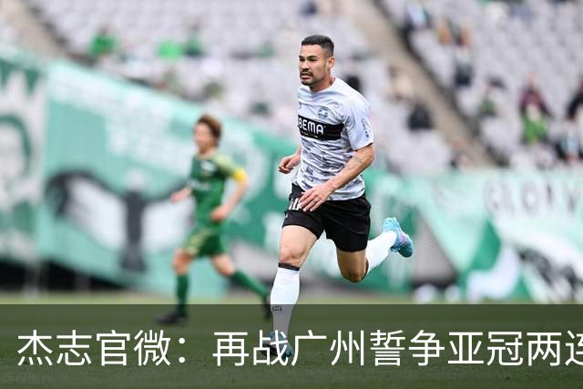 杰志官微：再战广州誓争亚冠两连胜 保持出线机会
