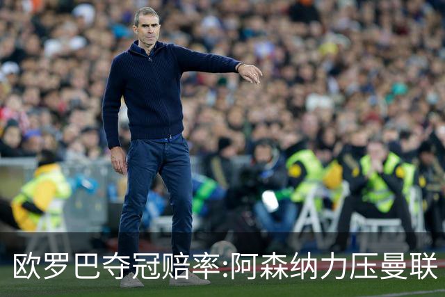 欧罗巴夺冠赔率:阿森纳力压曼联 远甩罗马双雄