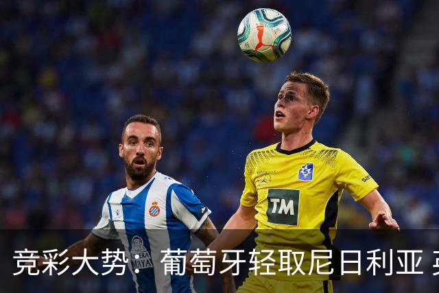 竞彩大势：葡萄牙轻取尼日利亚 英格兰完胜可期